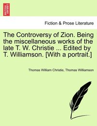 bokomslag The Controversy of Zion. Being the miscellaneous works of the late T. W. Christie ... Edited by T. Williamson. [With a portrait.]