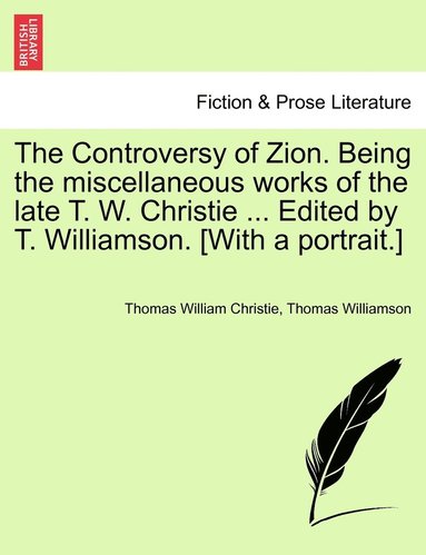 bokomslag The Controversy of Zion. Being the miscellaneous works of the late T. W. Christie ... Edited by T. Williamson. [With a portrait.]