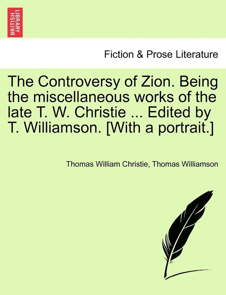 The Controversy of Zion. Being the miscellaneous works of the late T. W. Christie ... Edited by T. Williamson. [With a portrait.] 1