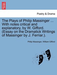 bokomslag The Plays of Philip Massinger ... With notes critical and explanatory, by W. Gifford. (Essay on the Dramatick Writings of Massinger by J. Ferriar.). Volume the Fourth.
