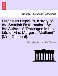 bokomslag Magdalen Hepburn, a story of the Scottish Reformation. By the Author of &quot;Passages in the Life of Mrs. Margaret Maitland&quot; [Mrs. Oliphant].