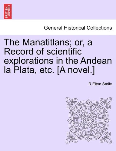 bokomslag The Manatitlans; or, a Record of scientific explorations in the Andean la Plata, etc. [A novel.]