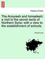 bokomslag The Ansyreeh and Ismaeleeh; A Visit to the Secret Sects of Northern Syria; With a View to the Establishment of Schools.