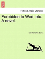 Forbbiden to Wed, Etc. a Novel.