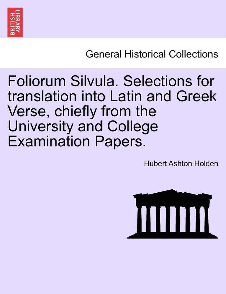 Foliorum Silvula. Selections for translation into Latin and Greek Verse, chiefly from the University and College Examination Papers. 1