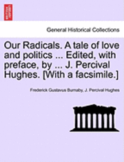 Our Radicals. a Tale of Love and Politics ... Edited, with Preface, by ... J. Percival Hughes. [With a Facsimile.] 1