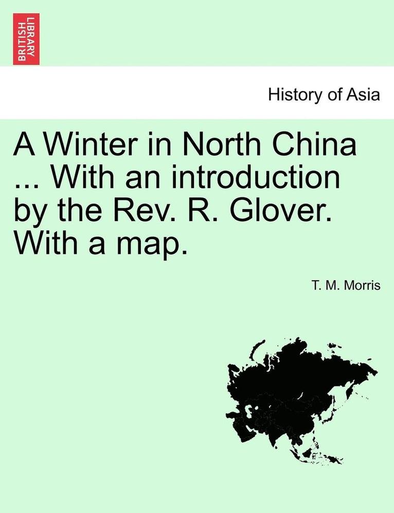 A Winter in North China ... with an Introduction by the REV. R. Glover. with a Map. 1