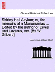 bokomslag Shirley Hall Asylum; Or, the Memoirs of a Monomaniac ... Edited by the Author of Dives and Lazarus, Etc. [By W. Gilbert.]