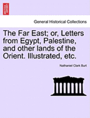 bokomslag The Far East; Or, Letters from Egypt, Palestine, and Other Lands of the Orient. Illustrated, Etc.