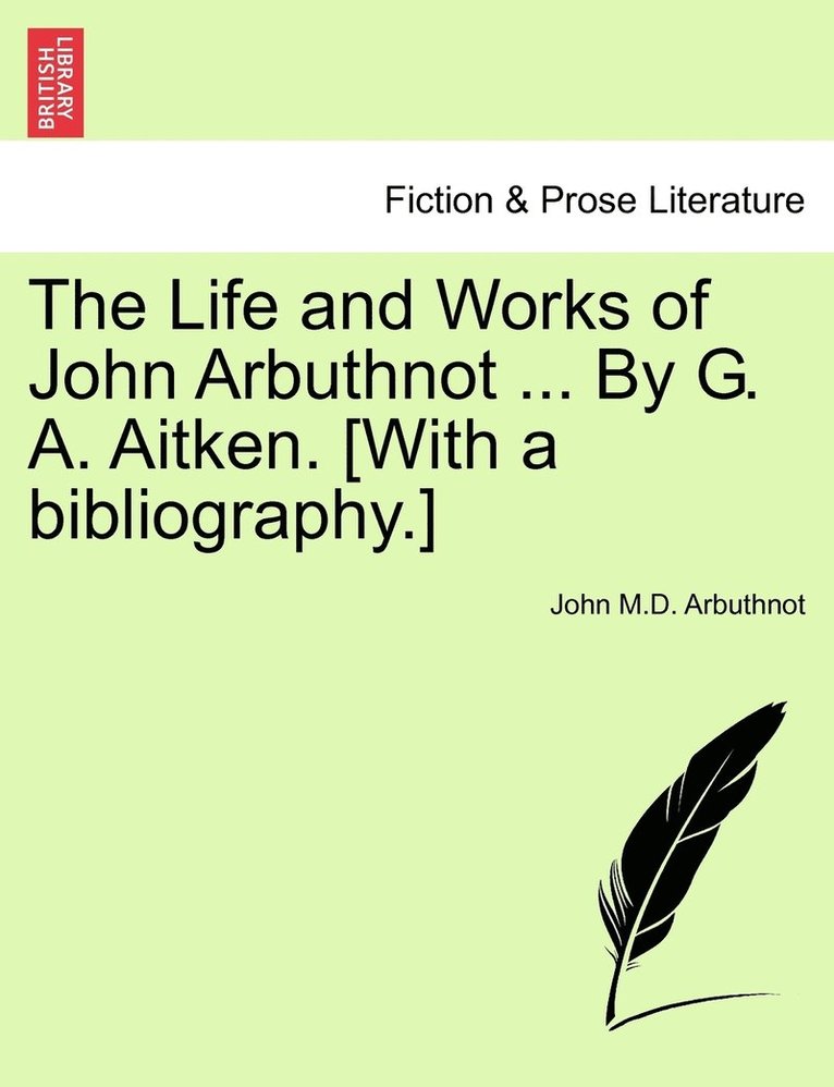 The Life and Works of John Arbuthnot ... By G. A. Aitken. [With a bibliography.] 1