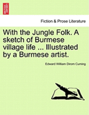 With the Jungle Folk. a Sketch of Burmese Village Life ... Illustrated by a Burmese Artist.