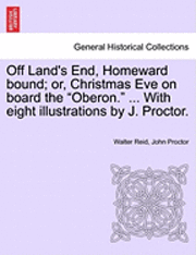 Off Land's End, Homeward Bound; Or, Christmas Eve on Board the 'Oberon.' ... with Eight Illustrations by J. Proctor. 1