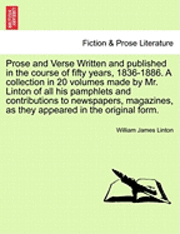 bokomslag Prose and Verse Written and Published in the Course of Fifty Years, 1836-1886. a Collection in 20 Volumes Made by Mr. Linton of All His Pamphlets and Contributions to Newspapers, Magazines, as They