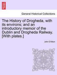 bokomslag The History of Drogheda, with its environs; and an introductory memoir of the Dublin and Drogheda Railway. [With plates.]