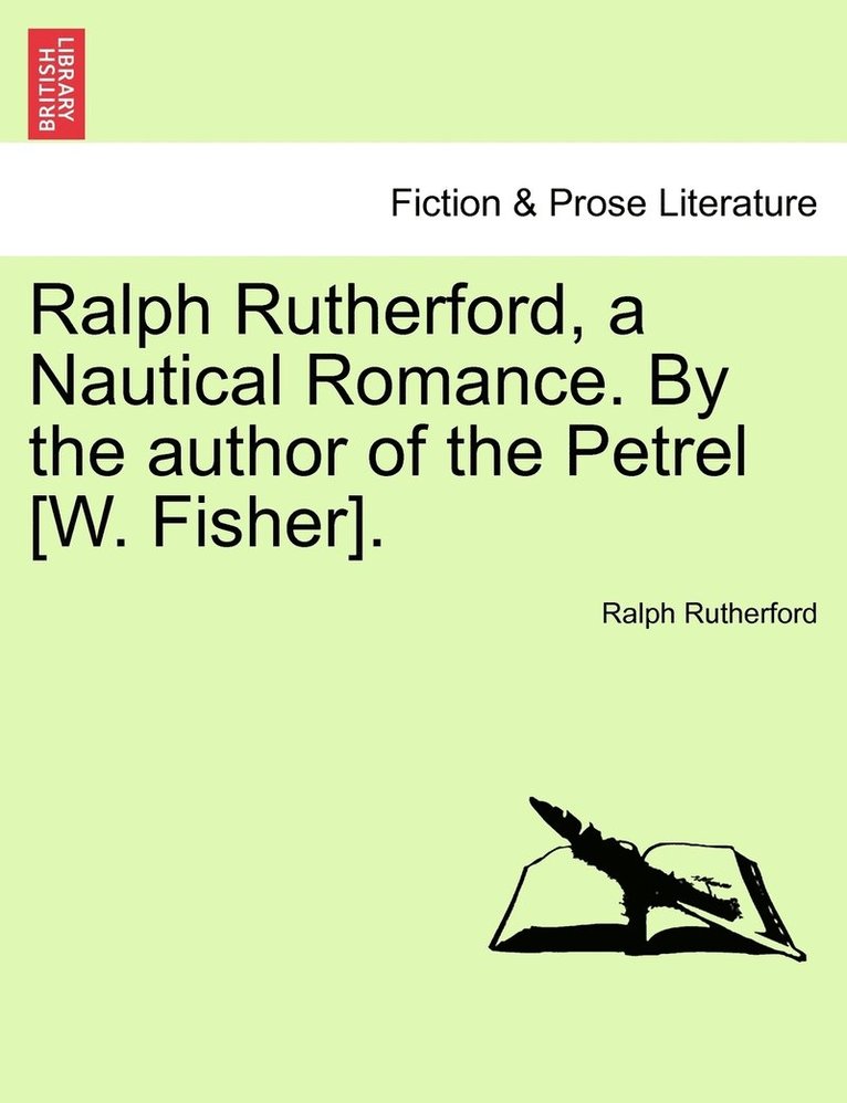 Ralph Rutherford, a Nautical Romance. By the author of the Petrel [W. Fisher]. 1