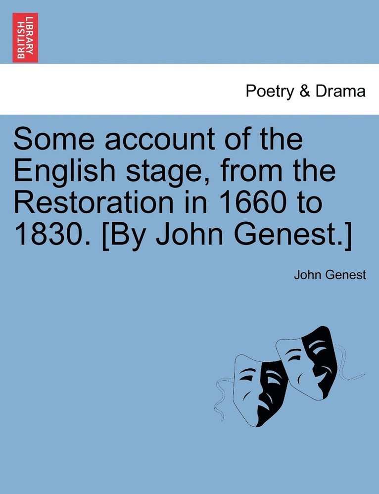 Some account of the English stage, from the Restoration in 1660 to 1830. [By John Genest.] 1