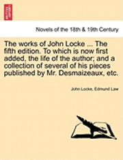bokomslag The Works of John Locke. to Which Is Now First Added, the Life of the Author; And a Collection of Several of His Pieces Published by Mr. Desmaizeaux, Etc. Volume the First, the Tenth Edition.