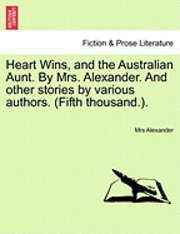 bokomslag Heart Wins, and the Australian Aunt. by Mrs. Alexander. and Other Stories by Various Authors. (Fifth Thousand.).