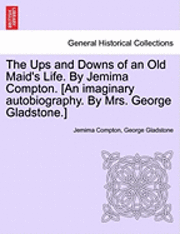 The Ups and Downs of an Old Maid's Life. by Jemima Compton. [An Imaginary Autobiography. by Mrs. George Gladstone.]