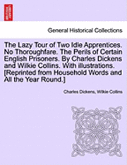 bokomslag The Lazy Tour of Two Idle Apprentices. No Thoroughfare. the Perils of Certain English Prisoners. by Charles Dickens and Wilkie Collins. with Illustrations. [Reprinted from Household Words and All the