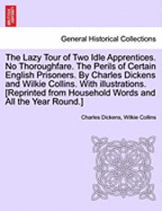 The Lazy Tour of Two Idle Apprentices. No Thoroughfare. the Perils of Certain English Prisoners. by Charles Dickens and Wilkie Collins. with Illustrations. [Reprinted from Household Words and All the 1