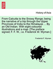 bokomslag From Calcutta to the Snowy Range; Being the Narrative of a Trip Through the Upper Provinces of India to the Himalayas ... by an Old Indian. with Eight Coloured Illustrations and a Map. [The Preface