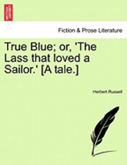 bokomslag True Blue; Or, 'The Lass That Loved a Sailor.' [A Tale.]