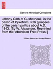 bokomslag Johnny Gibb of Gushetneuk, in the Parish of Pyketillim; With Glimpses of the Parish Politics about A.D. 1843. [By W. Alexander. Reprinted from the 'Ab