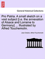 Pro Patria. a Small Sketch on a Vast Subject [I.E. the Annexation of Alsace and Lorraine to Germany] ... Illustrated by Alfred Touchemolin.