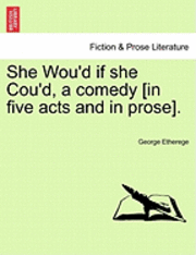 bokomslag She Wou'd If She Cou'd, a Comedy [In Five Acts and in Prose].