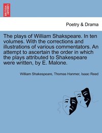 bokomslag The plays of William Shakspeare. In ten volumes. With the corrections and illustrations of various commentators. An attempt to ascertain the order in which the plays attributed to Shakespeare were