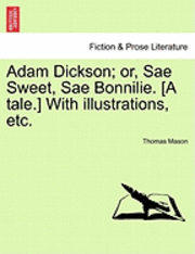 Thomas Mason - Adam Dickson; Or, Sae Sweet, Sae Bonnilie. [A Tale.] with Illustrations, Etc., Häftad