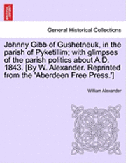 bokomslag Johnny Gibb of Gushetneuk, in the Parish of Pyketillim; With Glimpses of the Parish Politics about A.D. 1843. [By W. Alexander. Reprinted from the 'Ab