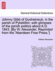 bokomslag Johnny Gibb of Gushetneuk, in the Parish of Pyketillim; With Glimpses of the Parish Politics about A.D. 1843. [By W. Alexander. Reprinted from the 'Aberdeen Free Press.']