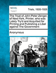 bokomslag The Tryal of John Peter Zenger, of New-York, Printer, Who Was Lately Try'd and Acquitted for Printing and Publishing a Libel Against the Government