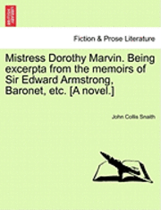 Mistress Dorothy Marvin. Being Excerpta from the Memoirs of Sir Edward Armstrong, Baronet, Etc. [A Novel.] 1