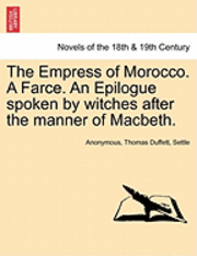 bokomslag The Empress of Morocco. a Farce. an Epilogue Spoken by Witches After the Manner of Macbeth.