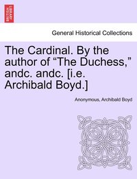 bokomslag The Cardinal. By the author of &quot;The Duchess,&quot; andc. andc. [i.e. Archibald Boyd.]