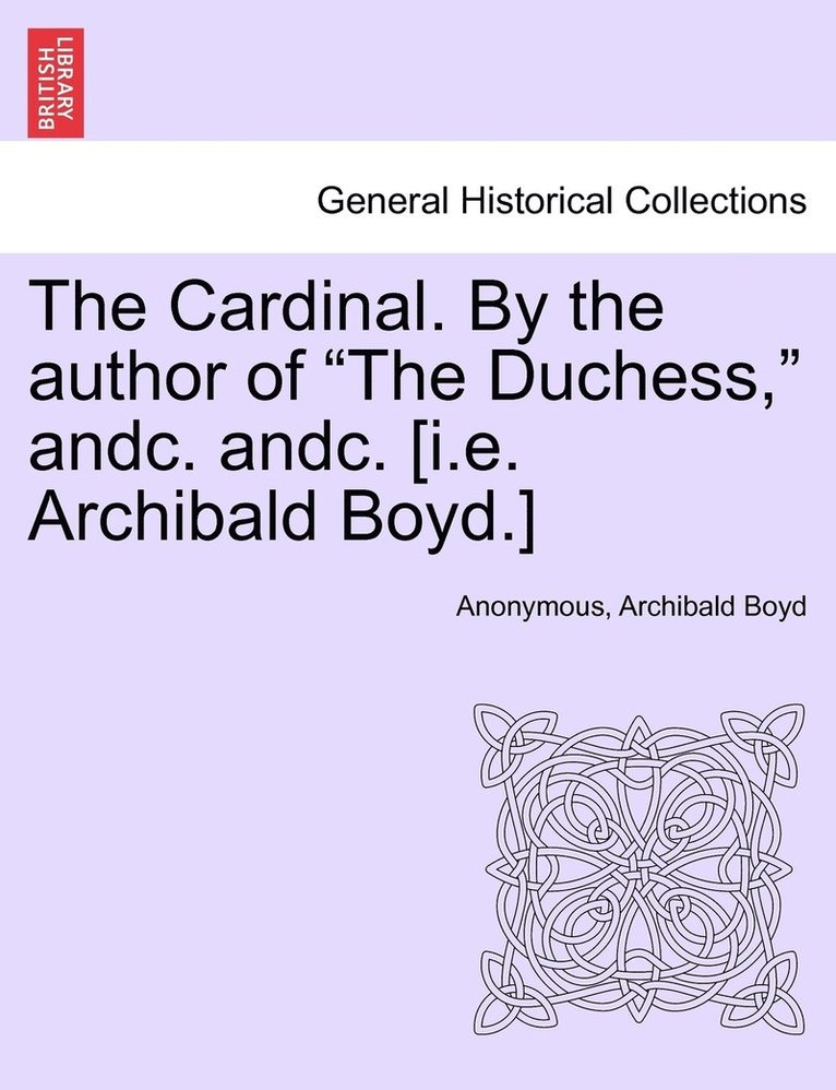 The Cardinal. By the author of &quot;The Duchess,&quot; andc. andc. [i.e. Archibald Boyd.] 1
