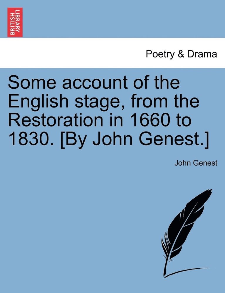 Some account of the English stage, from the Restoration in 1660 to 1830. [By John Genest.]