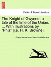 bokomslag The Knight of Gwynne, a Tale of the Time of the Union. ... with Illustrations by 'Phiz' [I.E. H. K. Browne].