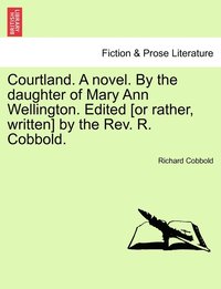 bokomslag Courtland. A novel. By the daughter of Mary Ann Wellington. Edited [or rather, written] by the Rev. R. Cobbold.