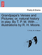 bokomslag Grandpapa's Verses and Pictures; Or, Natural History in Play. by T. P. M. with ... Illustrations by R. H. Moore.