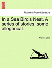 In a Sea Bird's Nest. a Series of Stories, Some Allegorical. 1