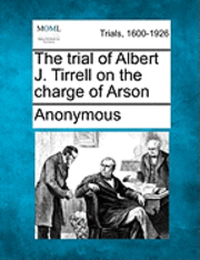 bokomslag The Trial of Albert J. Tirrell on the Charge of Arson