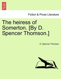 bokomslag The heiress of Somerton. [By D. Spencer Thomson.]