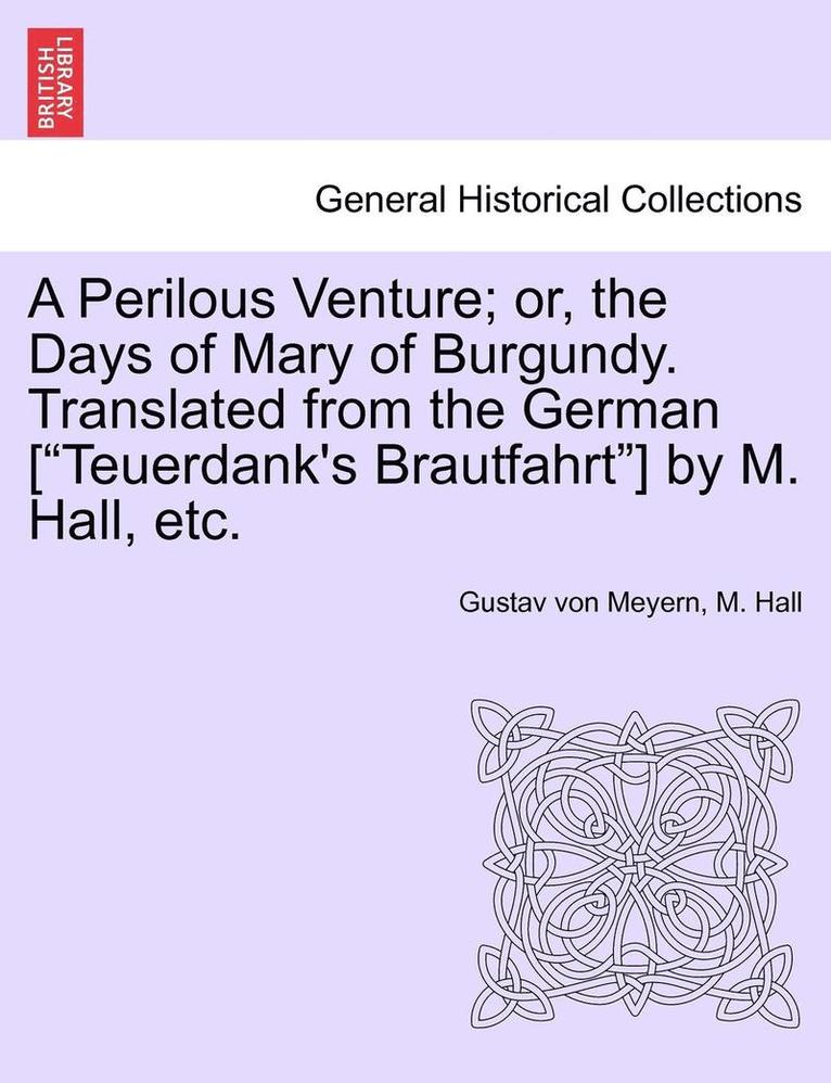 Gustav Von Meyern, M Hall, M. Hall, Gustav von Meyern - Perilous Venture; Or, the Days of Mary of Burgundy. Translated from the German [teuerdank's Brautfahrt] by M. Hall, Etc., Häftad