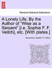 bokomslag A Lonely Life. by the Author of &quot;Wise as a Serpent&quot; [I.E. Sophie F. F. Veitch], Etc. [With Plates.]