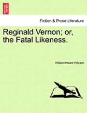 Reginald Vernon; Or, the Fatal Likeness. 1