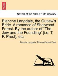 bokomslag Blanche Langdale, the Outlaw's Bride. a Romance of Sherwood Forest. by the Author of the Jew and the Foundling [I.E. T. P. Prest], Etc.